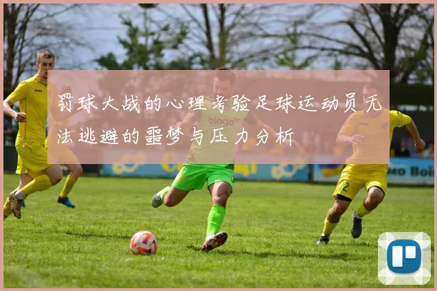 罚球大战的心理考验足球运动员无法逃避的噩梦与压力分析