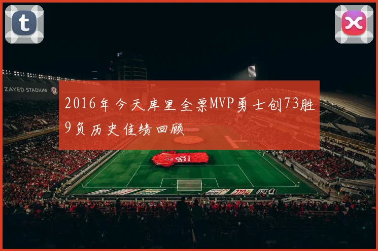 2016年今天库里全票MVP勇士创73胜9负历史佳绩回顾