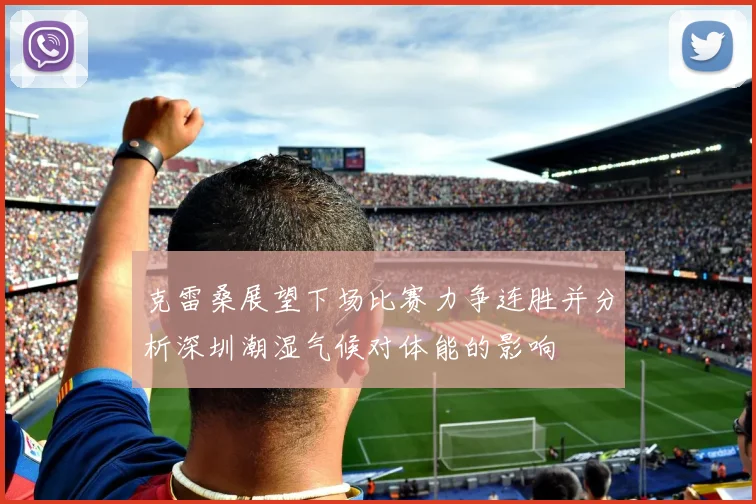克雷桑展望下场比赛力争连胜并分析深圳潮湿气候对体能的影响