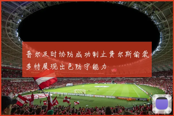 普尔及时协防成功制止费尔斯偷袭多特展现出色防守能力