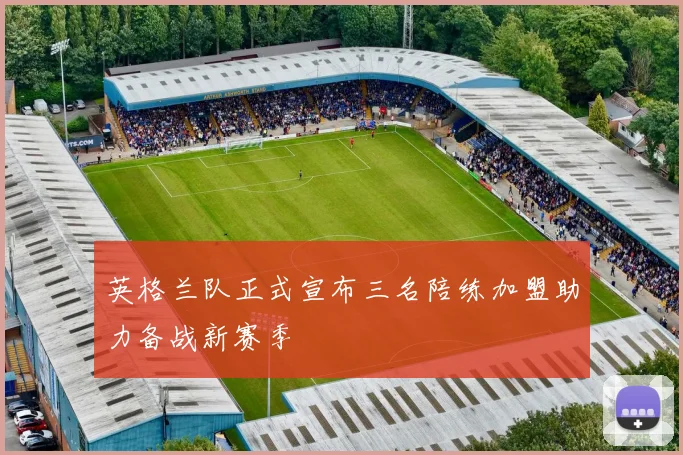 英格兰队正式宣布三名陪练加盟助力备战新赛季