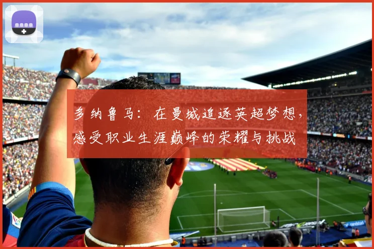 多纳鲁马：在曼城追逐英超梦想，感受职业生涯巅峰的荣耀与挑战