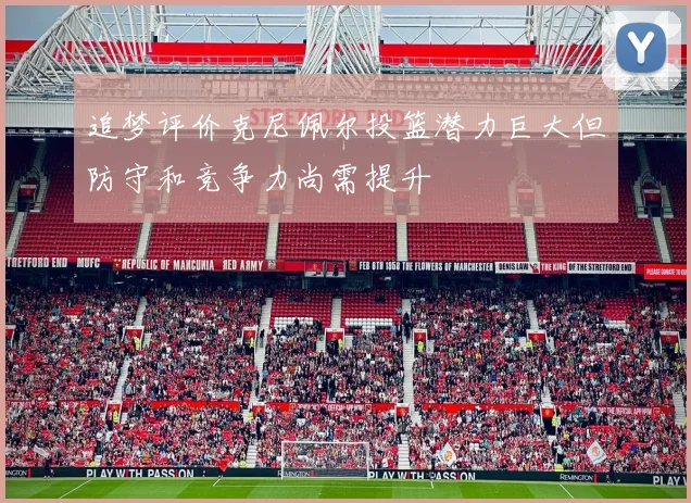 追梦评价克尼佩尔投篮潜力巨大但防守和竞争力尚需提升