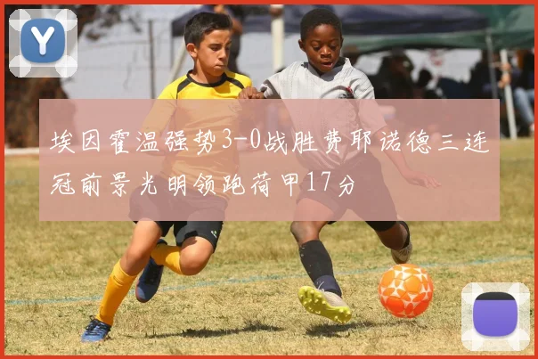 埃因霍温强势3-0战胜费耶诺德三连冠前景光明领跑荷甲17分