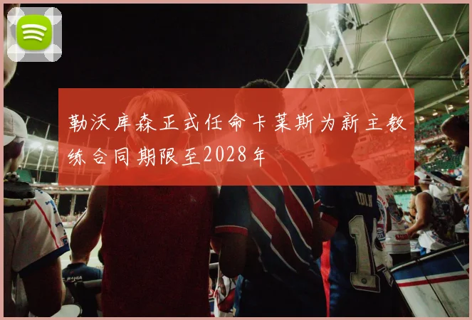 勒沃库森正式任命卡莱斯为新主教练合同期限至2028年