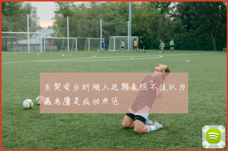 东契奇分析湖人近期表现不佳认为赢老鹰是成功典范