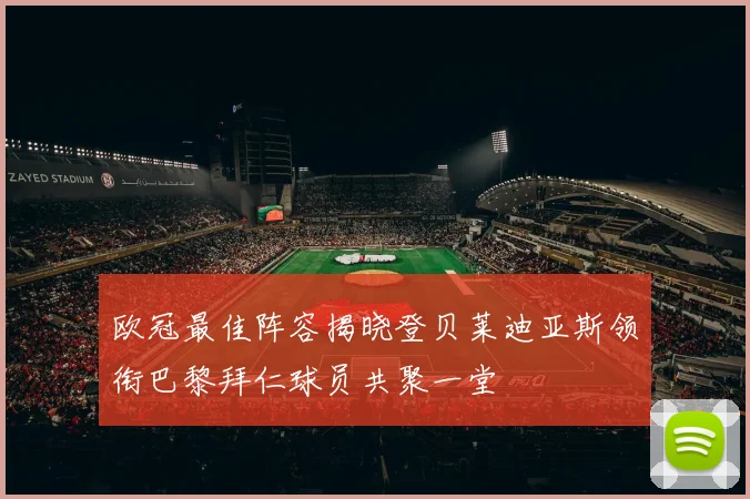欧冠最佳阵容揭晓登贝莱迪亚斯领衔巴黎拜仁球员共聚一堂