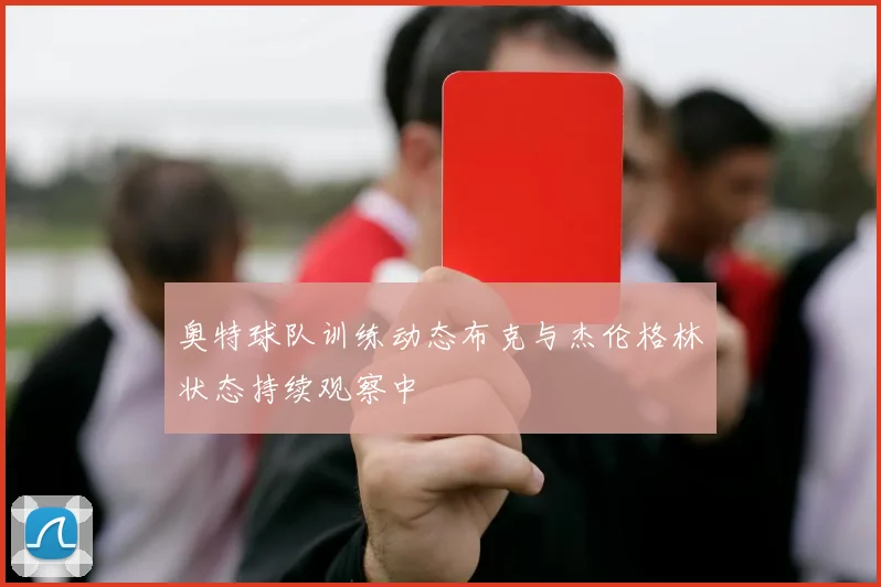 奥特球队训练动态布克与杰伦格林状态持续观察中