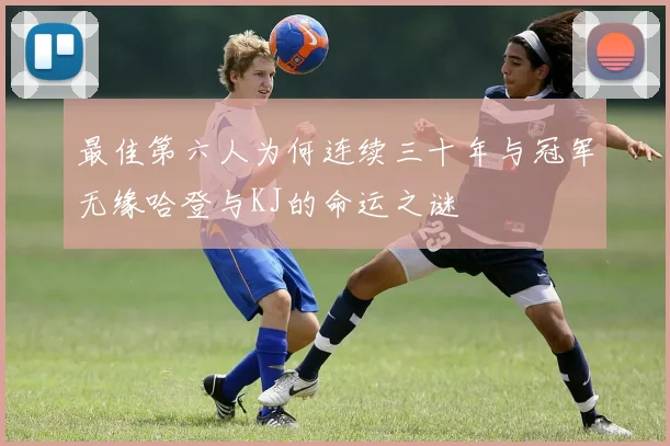 最佳第六人为何连续三十年与冠军无缘哈登与KJ的命运之谜