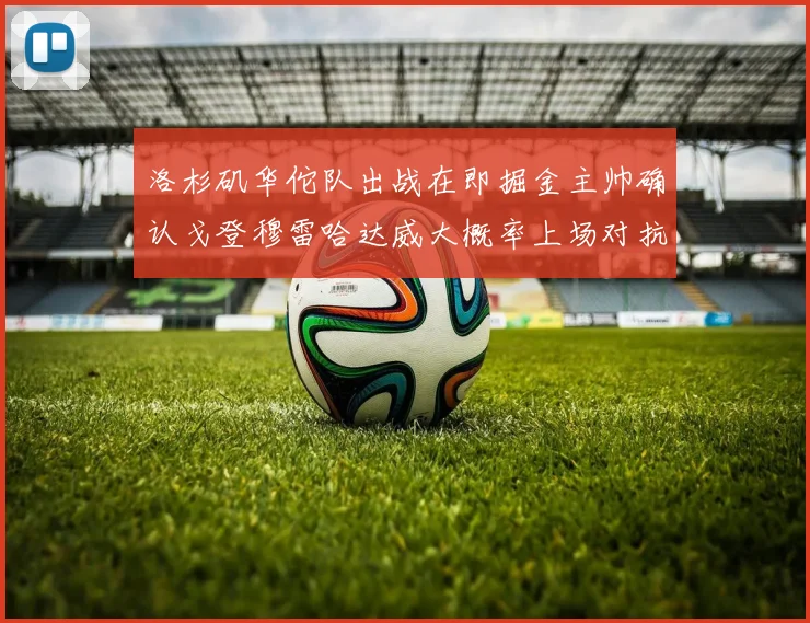 洛杉矶华佗队出战在即掘金主帅确认戈登穆雷哈达威大概率上场对抗湖人