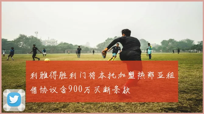 利雅得胜利门将本托加盟热那亚租借协议含900万买断条款