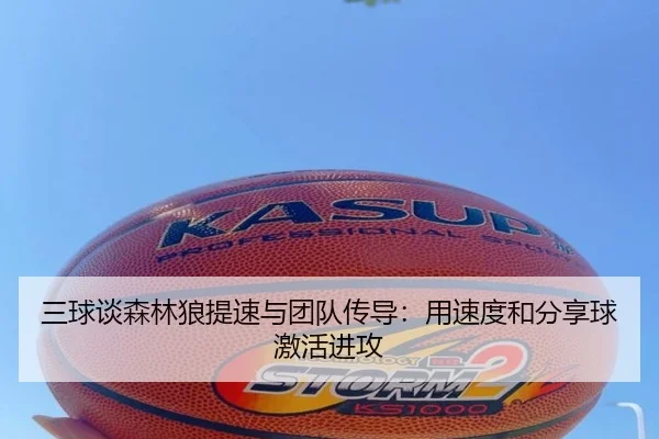 三球谈森林狼提速与团队传导：用速度和分享球激活进攻（App）